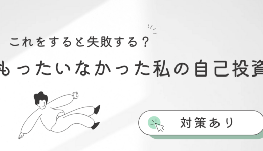 これをすると失敗する？もったいなかった私の自己投資【対策あり】